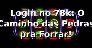 🎰 Login no 78k: O Caminho das Pedras pra Forrar!