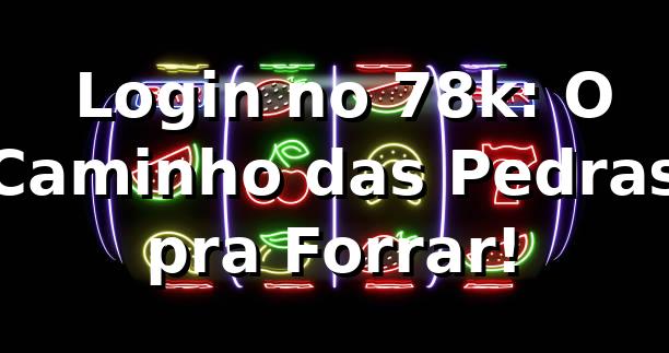 🎰 Login no 78k: O Caminho das Pedras pra Forrar!