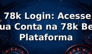 ⭐ 78k Login: Acesse sua Conta na 78k Bet Plataforma ✅