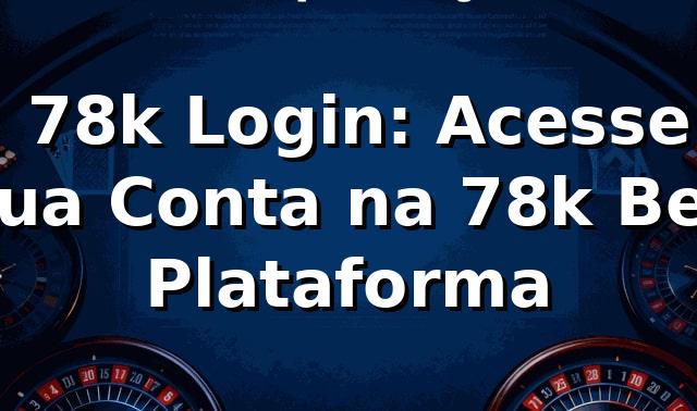 ⭐ 78k Login: Acesse sua Conta na 78k Bet Plataforma ✅